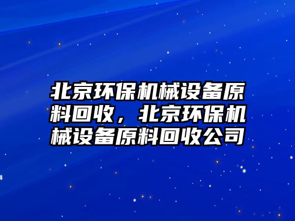 北京環(huán)保機(jī)械設(shè)備原料回收，北京環(huán)保機(jī)械設(shè)備原料回收公司