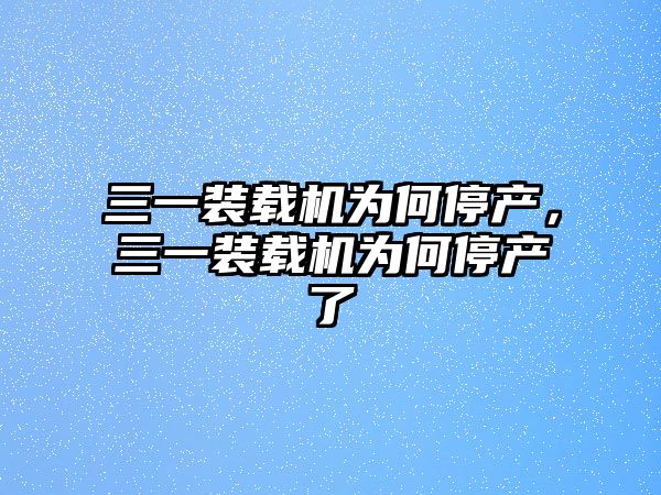 三一裝載機為何停產(chǎn)，三一裝載機為何停產(chǎn)了