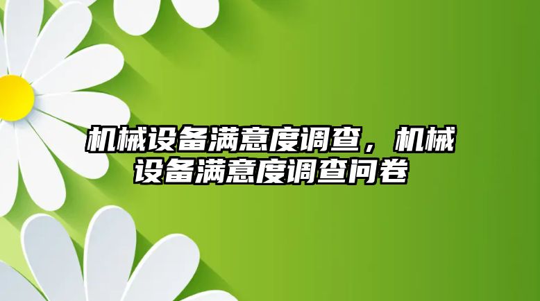 機械設(shè)備滿意度調(diào)查，機械設(shè)備滿意度調(diào)查問卷