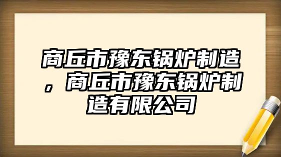 商丘市豫東鍋爐制造，商丘市豫東鍋爐制造有限公司