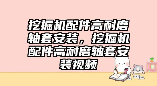 挖掘機(jī)配件高耐磨軸套安裝，挖掘機(jī)配件高耐磨軸套安裝視頻