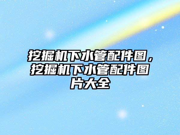 挖掘機下水管配件圖，挖掘機下水管配件圖片大全