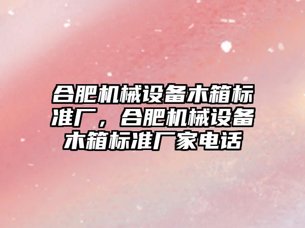 合肥機械設備木箱標準廠，合肥機械設備木箱標準廠家電話