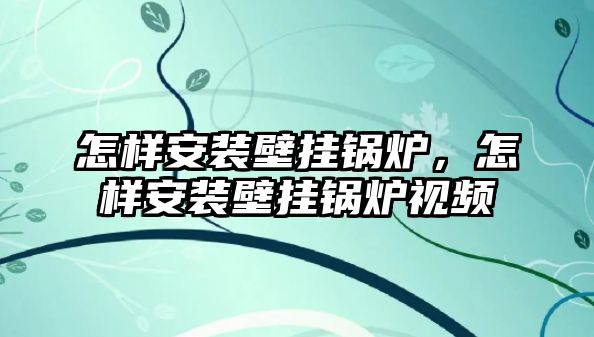 怎樣安裝壁掛鍋爐，怎樣安裝壁掛鍋爐視頻