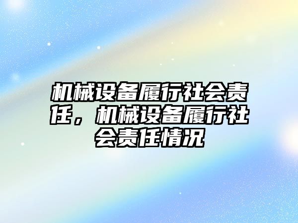 機(jī)械設(shè)備履行社會(huì)責(zé)任，機(jī)械設(shè)備履行社會(huì)責(zé)任情況