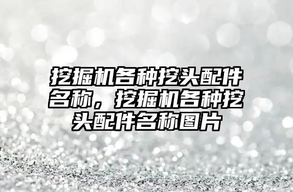 挖掘機各種挖頭配件名稱，挖掘機各種挖頭配件名稱圖片