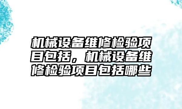 機械設備維修檢驗項目包括，機械設備維修檢驗項目包括哪些