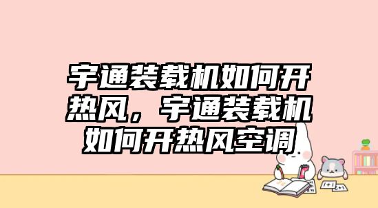 宇通裝載機(jī)如何開熱風(fēng)，宇通裝載機(jī)如何開熱風(fēng)空調(diào)