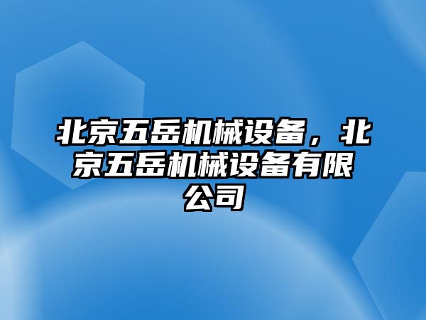 北京五岳機(jī)械設(shè)備，北京五岳機(jī)械設(shè)備有限公司