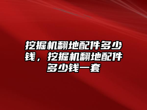 挖掘機(jī)翻地配件多少錢，挖掘機(jī)翻地配件多少錢一套