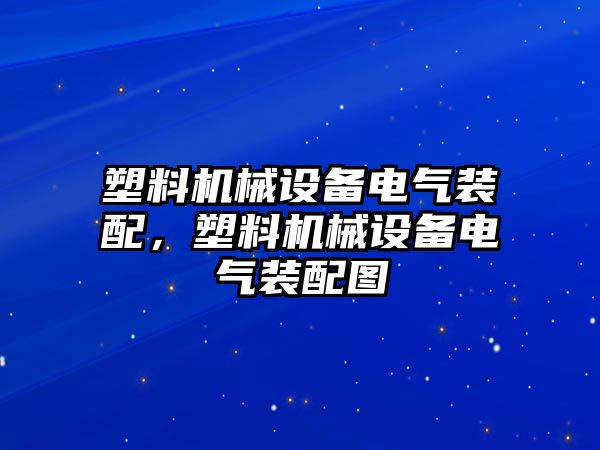 塑料機(jī)械設(shè)備電氣裝配，塑料機(jī)械設(shè)備電氣裝配圖