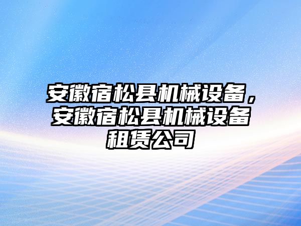 安徽宿松縣機(jī)械設(shè)備，安徽宿松縣機(jī)械設(shè)備租賃公司