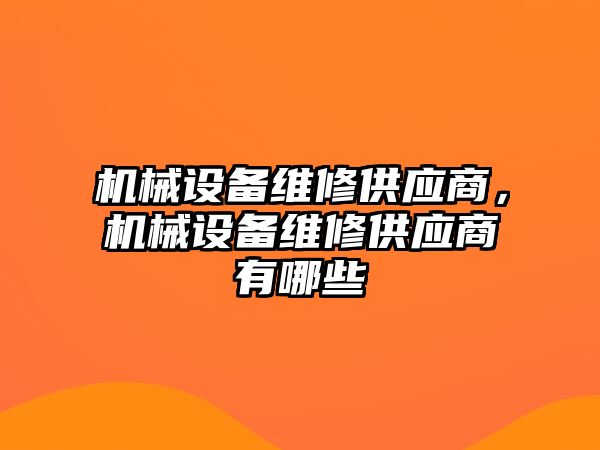 機械設(shè)備維修供應(yīng)商，機械設(shè)備維修供應(yīng)商有哪些