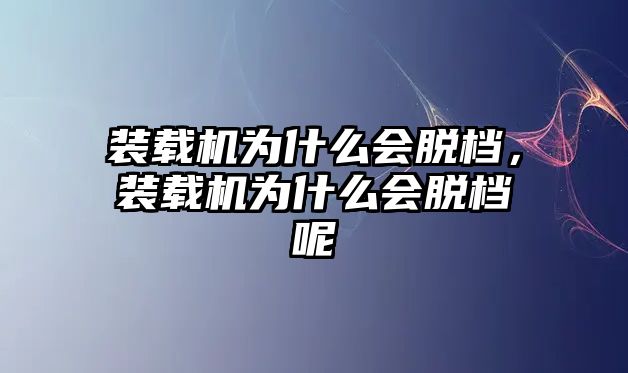 裝載機為什么會脫檔，裝載機為什么會脫檔呢