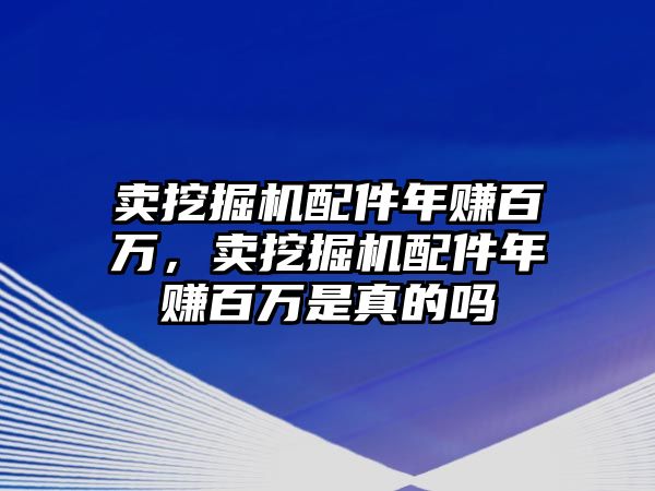 賣挖掘機(jī)配件年賺百萬，賣挖掘機(jī)配件年賺百萬是真的嗎