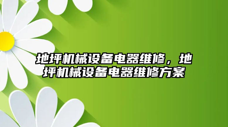 地坪機械設(shè)備電器維修，地坪機械設(shè)備電器維修方案