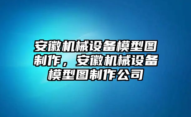 安徽機(jī)械設(shè)備模型圖制作，安徽機(jī)械設(shè)備模型圖制作公司