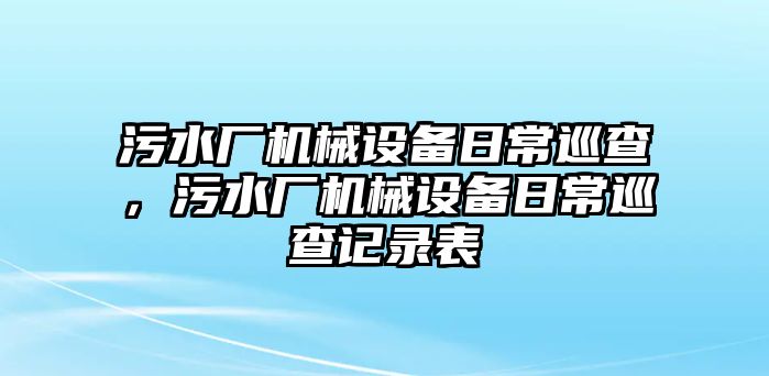 污水廠機械設(shè)備日常巡查，污水廠機械設(shè)備日常巡查記錄表