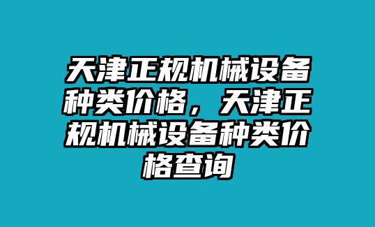 天津正規(guī)機械設備種類價格，天津正規(guī)機械設備種類價格查詢