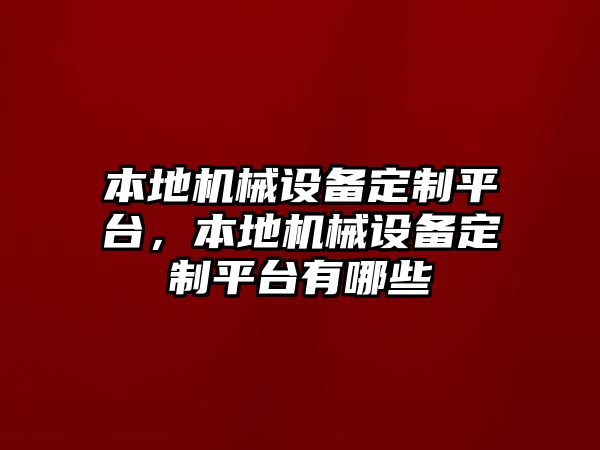 本地機械設備定制平臺，本地機械設備定制平臺有哪些