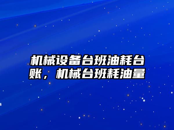 機械設(shè)備臺班油耗臺賬，機械臺班耗油量