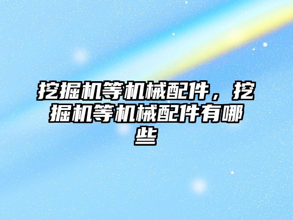 挖掘機等機械配件，挖掘機等機械配件有哪些