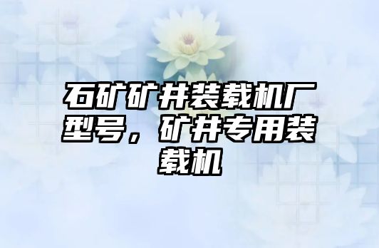 石礦礦井裝載機(jī)廠型號(hào)，礦井專用裝載機(jī)