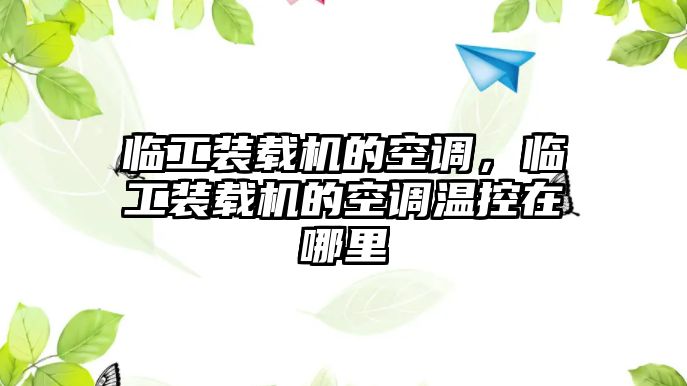 臨工裝載機(jī)的空調(diào)，臨工裝載機(jī)的空調(diào)溫控在哪里