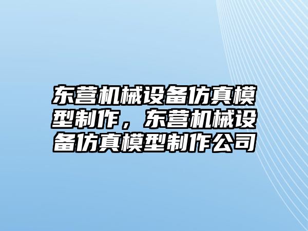 東營機(jī)械設(shè)備仿真模型制作，東營機(jī)械設(shè)備仿真模型制作公司