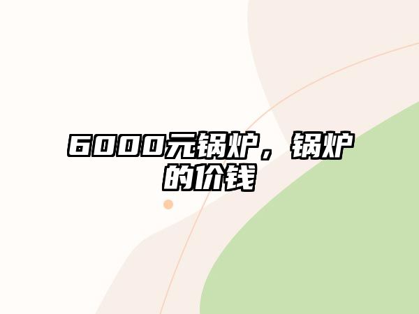 6000元鍋爐，鍋爐的價錢