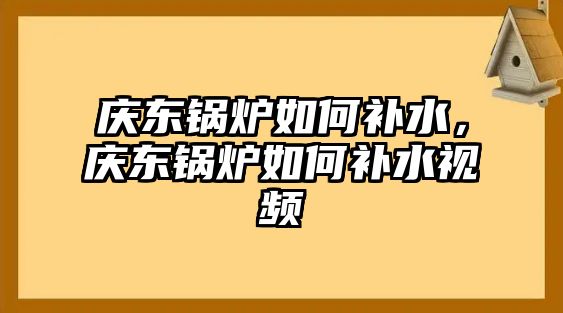 慶東鍋爐如何補(bǔ)水，慶東鍋爐如何補(bǔ)水視頻