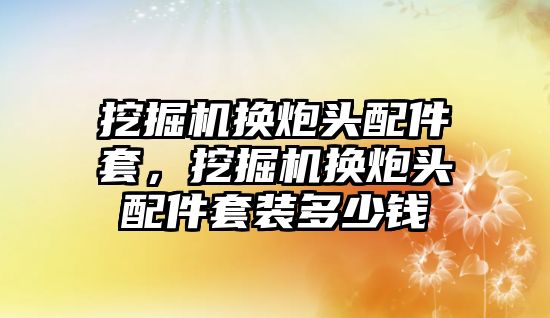 挖掘機換炮頭配件套，挖掘機換炮頭配件套裝多少錢