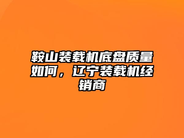 鞍山裝載機(jī)底盤質(zhì)量如何，遼寧裝載機(jī)經(jīng)銷商