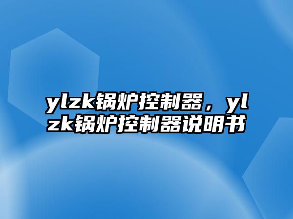 ylzk鍋爐控制器，ylzk鍋爐控制器說明書