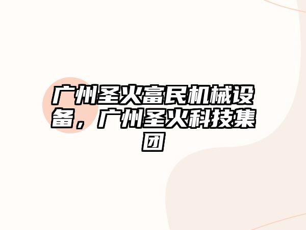 廣州圣火富民機(jī)械設(shè)備，廣州圣火科技集團(tuán)