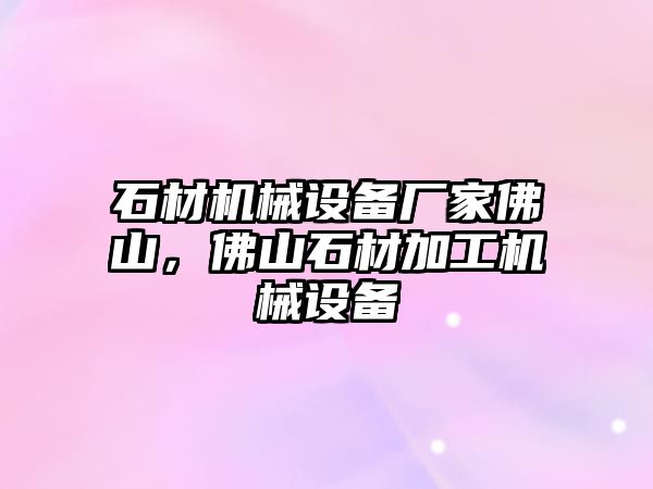 石材機(jī)械設(shè)備廠家佛山，佛山石材加工機(jī)械設(shè)備