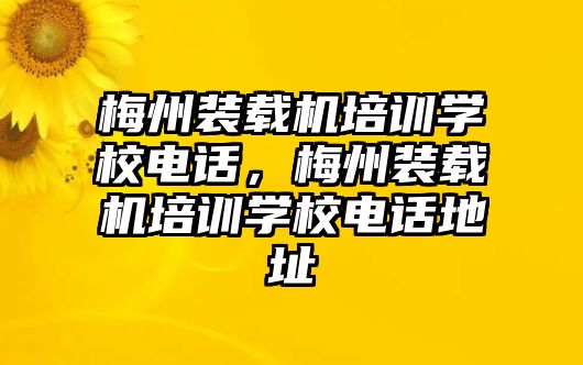 梅州裝載機(jī)培訓(xùn)學(xué)校電話(huà)，梅州裝載機(jī)培訓(xùn)學(xué)校電話(huà)地址