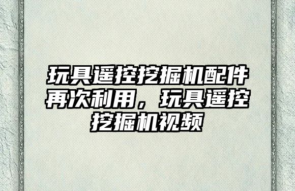 玩具遙控挖掘機配件再次利用，玩具遙控挖掘機視頻