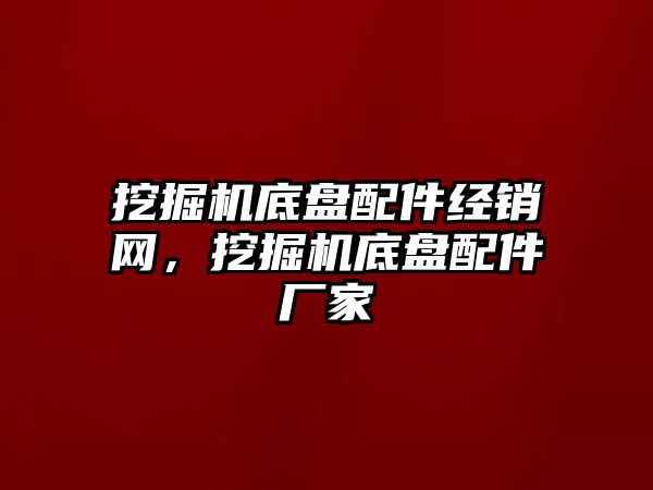 挖掘機底盤配件經(jīng)銷網(wǎng)，挖掘機底盤配件廠家