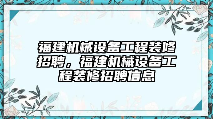 福建機械設(shè)備工程裝修招聘，福建機械設(shè)備工程裝修招聘信息