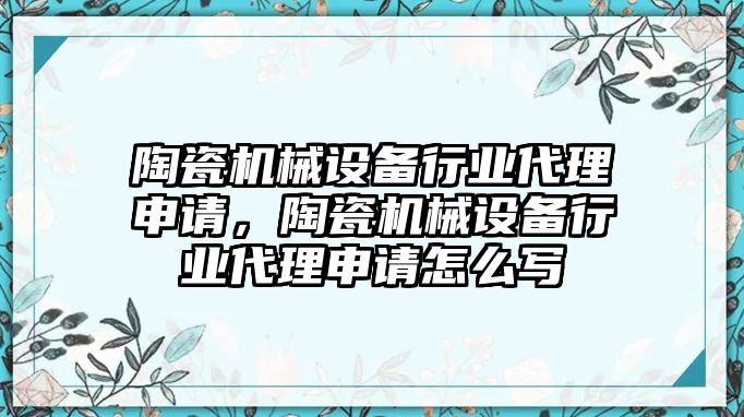 陶瓷機械設(shè)備行業(yè)代理申請，陶瓷機械設(shè)備行業(yè)代理申請怎么寫