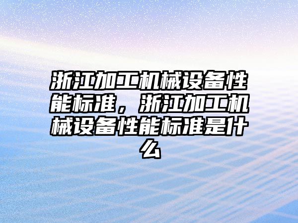 浙江加工機械設(shè)備性能標準，浙江加工機械設(shè)備性能標準是什么