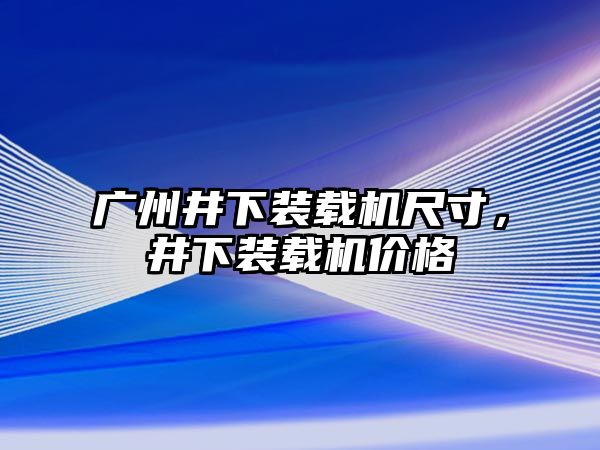 廣州井下裝載機尺寸，井下裝載機價格