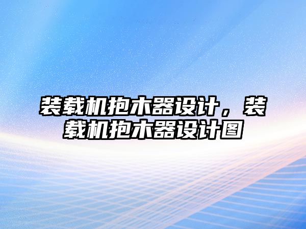 裝載機抱木器設(shè)計，裝載機抱木器設(shè)計圖