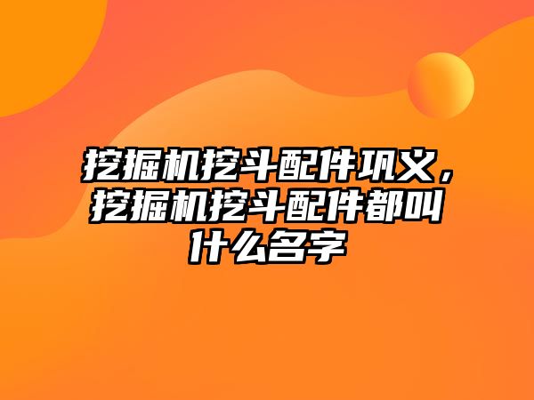 挖掘機(jī)挖斗配件鞏義，挖掘機(jī)挖斗配件都叫什么名字