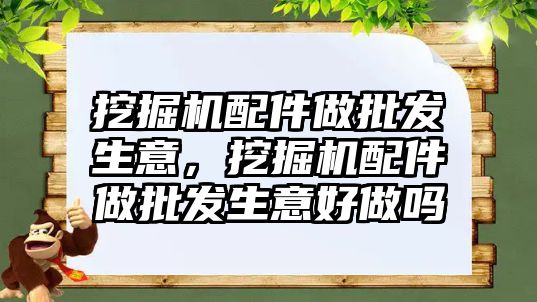 挖掘機配件做批發(fā)生意，挖掘機配件做批發(fā)生意好做嗎