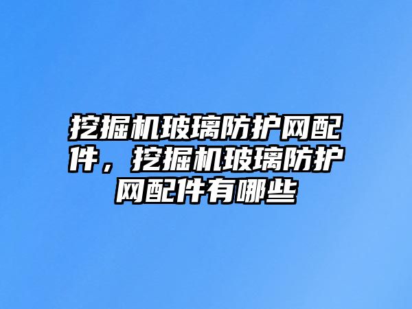 挖掘機玻璃防護網(wǎng)配件，挖掘機玻璃防護網(wǎng)配件有哪些