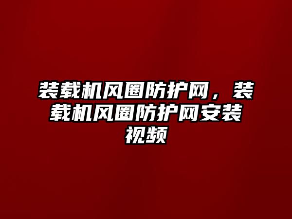 裝載機(jī)風(fēng)圈防護(hù)網(wǎng)，裝載機(jī)風(fēng)圈防護(hù)網(wǎng)安裝視頻