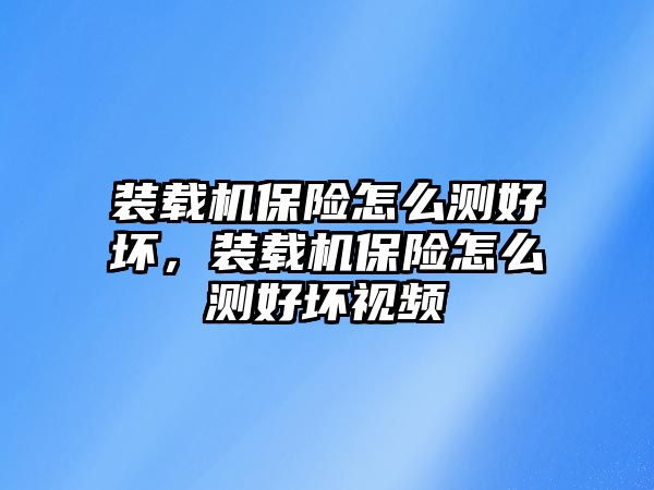 裝載機(jī)保險怎么測好壞，裝載機(jī)保險怎么測好壞視頻