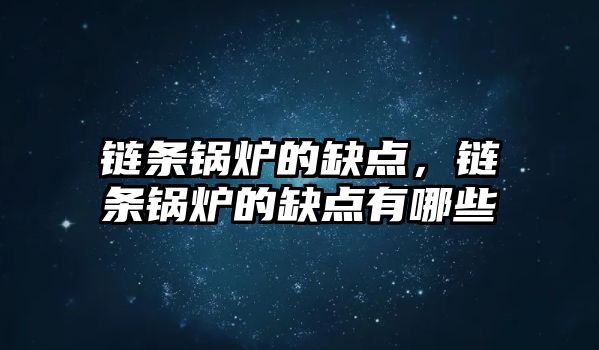 鏈條鍋爐的缺點，鏈條鍋爐的缺點有哪些